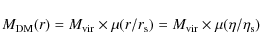 \begin{displaymath}M_{\rm DM}(r) = M_{\rm vir} \times \mu(r/r_{\rm s}) = M_{\rm vir} \times \mu(\eta/\eta_{\rm s})
\end{displaymath}