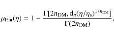\begin{displaymath}\mu_{\rm Ein}(\eta) = 1 - \frac{\Gamma[2n_{\rm DM}, {\rm d}_n
(\eta/\eta_{\rm s})^{1/n_{\rm DM}}]}{\Gamma(2n_{\rm DM})},
\end{displaymath}