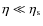 $\eta \ll \eta_{\rm s}$
