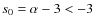 $s_0 = \alpha - 3 <
-3$