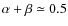 $\alpha + \beta
\simeq 0.5$