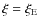 $\xi = \xi_{\rm E}$