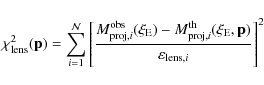 \begin{displaymath}\chi^2_{\rm lens}({\bf p}) = \sum_{i = 1}^{{\cal{N}}}{\left [...
...xi_{\rm E}, {\bf p})}
{\varepsilon_{{\rm lens},i}} \right ]^2}
\end{displaymath}
