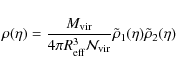 \begin{displaymath}\rho(\eta) = \frac{M_{\rm vir}}{4 \pi R_{\rm eff}^3 {\cal{N}}_{\rm vir}}
\tilde{\rho}_ 1(\eta) \tilde{\rho}_2(\eta)
\end{displaymath}