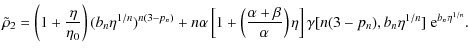 $\displaystyle \tilde{\rho}_2 = \left ( 1 + \frac{\eta}{\eta_0} \right )
(b_n \e...
... ) \eta \right ]
\gamma[n(3 - p_n), b_n \eta^{1/n}] \ {\rm e}^{b_n \eta^{1/n}}.$