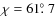 $\chi=61\hbox{$.\!\!^\circ$ }7$