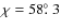 $\chi=58\hbox{$.\!\!^\circ$ }3$