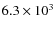 $6.3 \times 10^3$