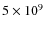 $5\times 10^9$