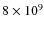 $ 8\times 10^9$