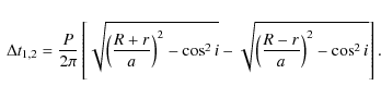 \begin{displaymath}\begin{array}{l}
\Delta t_{1,2}=\displaystyle{\frac{P}{2\pi}}...
...yle{\frac{R-r}{a}}\right)^2 -\cos ^2 i }\right].\\
\end{array}\end{displaymath}