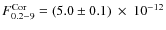 $F^{\rm {Cor}}_{\rm {0.2-9}}=(5.0\pm 0.1)~\times~10^{-12}$
