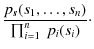 $\displaystyle \frac{p_{\vec s} (s_1,\ldots,s_n)}{\prod_{i=1}^n~p_i(s_i)}\cdot$
