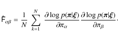 \begin{displaymath}
\hat{\tens{F}}_{\alpha\beta} = \frac{1}{N}~\sum_{k=1}^{N}~ ...
...tial \log p(\vec{\pi}\vert\vec{\xi})}{\partial \pi_\beta}\cdot
\end{displaymath}