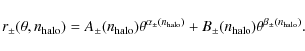 \begin{displaymath}
r_\pm(\theta,n_{\rm halo}) = A_\pm(n_{\rm halo}) \theta^{\al...
...alo})} + B_\pm(n_{\rm halo}) \theta^{\beta_\pm(n_{\rm halo})}.
\end{displaymath}