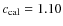 $c_{\rm cal}=1.10$