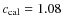 $c_{\rm cal}=1.08$