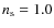 $n_{\rm s}=1.0$