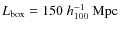 $L_{\rm box}=150~ h_{100}^{-1}~{\rm Mpc}$