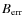 $B_{\rm err}$