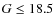 $G\leq18.5$