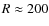 $R\approx 200$