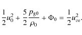 \begin{displaymath}
\frac{1}{2}u_0^2+\frac{5}{2}\frac{p_{{\rm g}0}}{\rho_0}+\Phi_0=
\frac{1}{2}u_{\infty}^2.
\end{displaymath}