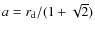 $a=r_{\rm d}/(1+\sqrt{2})$