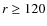 $r\geq120$