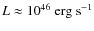 $L\approx {10}^{46}\mbox{ erg}\mbox{ s}^{-1}$