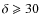 $\delta\geqslant 30$