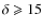 $\delta\geqslant 15$