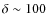$\delta \sim 100$