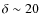 $\delta \sim 20$