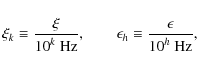 \begin{displaymath}\xi_k\equiv\frac{\xi}{{10}^{k}\mbox{ Hz}} ,
\qquad
\epsilon_h\equiv\frac{\epsilon}{{10}^{h}\mbox{ Hz}} ,
\end{displaymath}