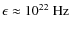 $\epsilon\approx {10}^{22}\mbox{ Hz}$