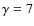 $\gamma =7$