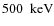$500 \nobreak\mbox{$\;$ keV}$