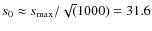 $s_0 \approx s_{\rm max}/\sqrt(1000) = 31.6$