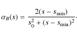 \begin{displaymath}
\alpha_{B}(s) = \frac{2(s-s_{\rm min})}{s_0^2+(s-s_{\rm min})^2}\cdot
\end{displaymath}