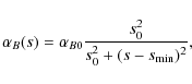 \begin{displaymath}
\alpha_{B} (s) = \alpha_{B0} \frac{s_0^2}{s_0^2+(s-s_{\rm min})^2},
\end{displaymath}
