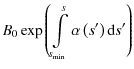 $\displaystyle B_0 \exp \left( \int\limits_{s_{\rm min}}^{s} \alpha\left(s^{\prime}\right) {\rm d}s^{\prime} \right)$
