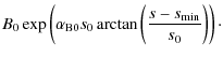 $\displaystyle B_0 \exp \left( \alpha_{\rm B0} s_0 \arctan \left( \frac{s-s_{\rm min}}{s_0} \right) \right)\cdot$