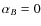 $\alpha _{B}=0$