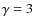 $\gamma = 3$