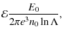 $\displaystyle \mathcal E \frac{E_0}{2\pi e^3 n_0\ln\Lambda},$