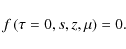 \begin{displaymath}f\left(\tau=0,s,z,\mu\right) = 0.
\end{displaymath}