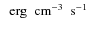 $\nobreak\mbox{$\;$ erg$\;$ cm$^{-3}\;$ s$^{-1}$ }$
