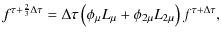 $\displaystyle f^{\tau + \frac{2}{3}\Delta \tau} = \Delta \tau \left( \phi_{\mu} L_{\mu} + \phi_{2\mu} L_{2\mu} \right) f^{\tau + \Delta \tau},$
