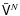 $\bar{ \tens V}^N$